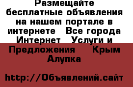 Размещайте бесплатные объявления на нашем портале в интернете - Все города Интернет » Услуги и Предложения   . Крым,Алупка